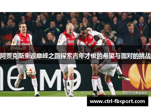 阿贾克斯重返巅峰之路探索青年才俊的希望与面对的挑战
