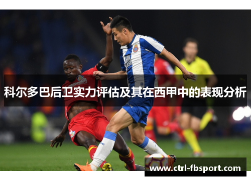科尔多巴后卫实力评估及其在西甲中的表现分析 科尔多巴后卫实力评估及其在西甲中的表现分析