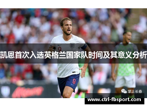 凯恩首次入选英格兰国家队时间及其意义分析