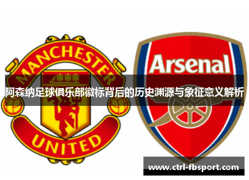 阿森纳足球俱乐部徽标背后的历史渊源与象征意义解析 阿森纳足球俱乐部徽标背后的历史渊源与象征意义解析