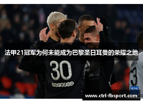 法甲21冠军为何未能成为巴黎圣日耳曼的荣耀之地 法甲21冠军为何未能成为巴黎圣日耳曼的荣耀之地