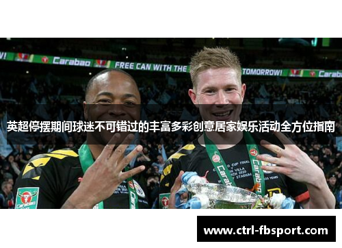 英超停摆期间球迷不可错过的丰富多彩创意居家娱乐活动全方位指南 英超停摆期间球迷不可错过的丰富多彩创意居家娱乐活动全方位指南