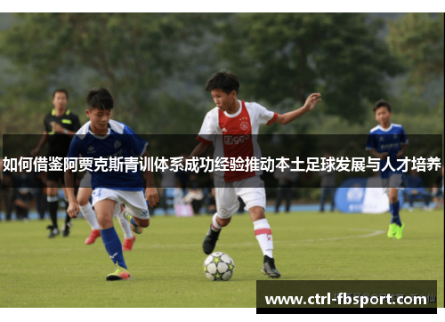 如何借鉴阿贾克斯青训体系成功经验推动本土足球发展与人才培养 如何借鉴阿贾克斯青训体系成功经验推动本土足球发展与人才培养