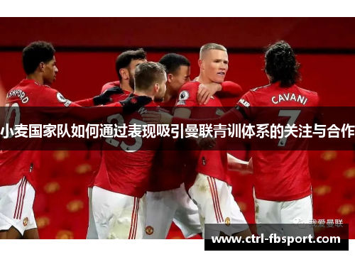 小麦国家队如何通过表现吸引曼联青训体系的关注与合作