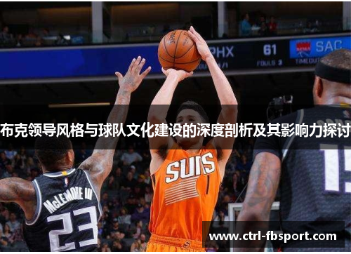 布克领导风格与球队文化建设的深度剖析及其影响力探讨 布克领导风格与球队文化建设的深度剖析及其影响力探讨