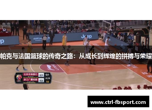 帕克与法国篮球的传奇之路:从成长到辉煌的拼搏与荣耀 帕克与法国篮球的传奇之路:从成长到辉煌的拼搏与荣耀