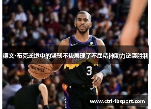 德文·布克逆境中的坚韧不拔展现了不屈精神助力逆袭胜利