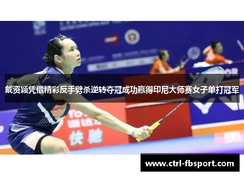 戴资颖凭借精彩反手劈杀逆转夺冠成功赢得印尼大师赛女子单打冠军