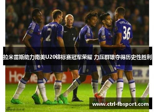 拉米雷斯助力南美U20锦标赛冠军荣耀 力压群雄夺得历史性胜利