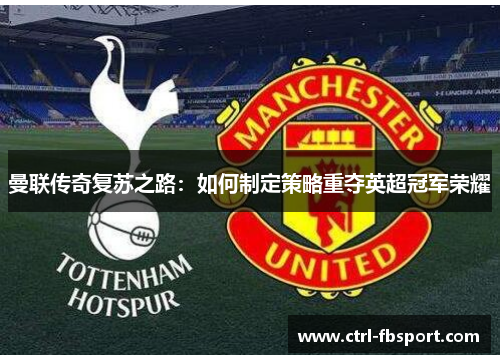 曼联传奇复苏之路：如何制定策略重夺英超冠军荣耀