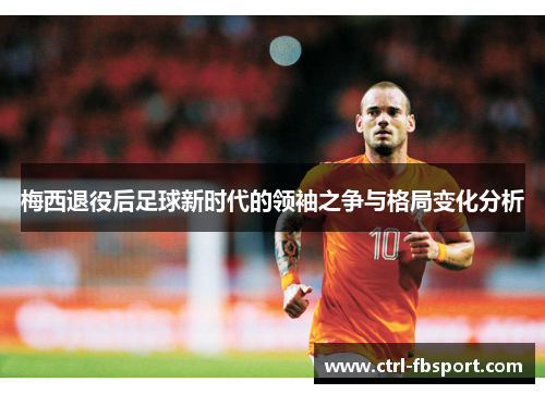 梅西退役后足球新时代的领袖之争与格局变化分析 梅西退役后足球新时代的领袖之争与格局变化分析