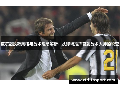 皮尔洛执教风格与战术理念解析：从球场指挥官到战术大师的蜕变