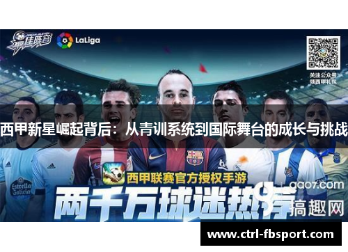 西甲新星崛起背后:从青训系统到国际舞台的成长与挑战 西甲新星崛起背后:从青训系统到国际舞台的成长与挑战