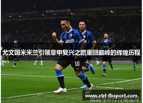 尤文国米米兰引领意甲复兴之路重回巅峰的辉煌历程