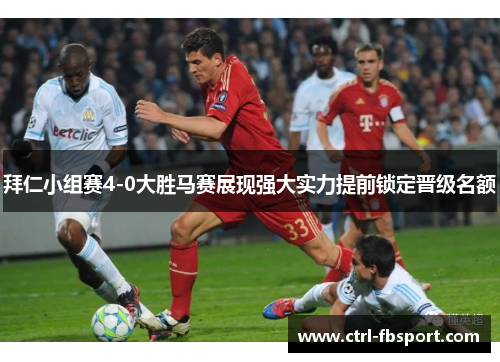 拜仁小组赛4-0大胜马赛展现强大实力提前锁定晋级名额