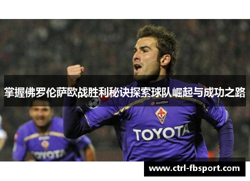 掌握佛罗伦萨欧战胜利秘诀探索球队崛起与成功之路 掌握佛罗伦萨欧战胜利秘诀探索球队崛起与成功之路
