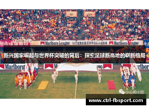 新兴国家崛起与世界杯突破的背后：探索足球新高地的崭新格局