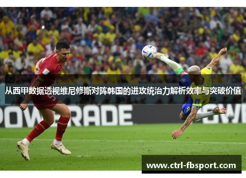 从西甲数据透视维尼修斯对阵韩国的进攻统治力解析效率与突破价值 从西甲数据透视维尼修斯对阵韩国的进攻统治力解析效率与突破价值