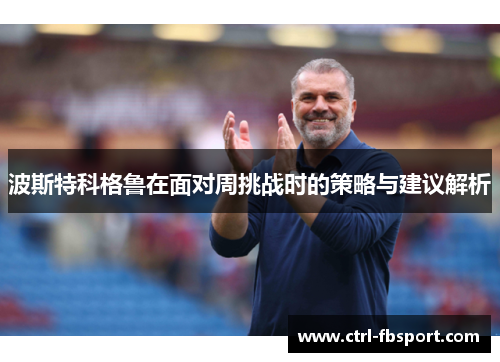 波斯特科格鲁在面对周挑战时的策略与建议解析