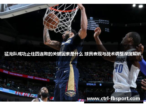 猛龙队成功止住四连败的关键因素是什么 球员表现与战术调整深度解析 猛龙队成功止住四连败的关键因素是什么 球员表现与战术调整深度解析