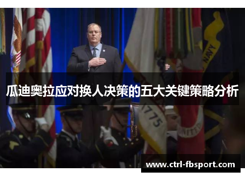 瓜迪奥拉应对换人决策的五大关键策略分析 瓜迪奥拉应对换人决策的五大关键策略分析