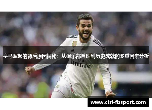 皇马崛起的背后原因揭秘:从俱乐部管理到历史成就的多重因素分析 皇马崛起的背后原因揭秘:从俱乐部管理到历史成就的多重因素分析