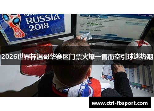 2026世界杯温哥华赛区门票火爆一售而空引球迷热潮