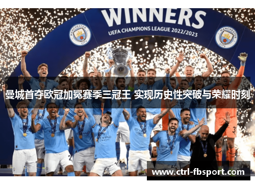 曼城首夺欧冠加冕赛季三冠王 实现历史性突破与荣耀时刻