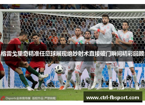 格雷戈里奇精准任意球展现绝妙射术直接破门瞬间精彩回顾 格雷戈里奇精准任意球展现绝妙射术直接破门瞬间精彩回顾