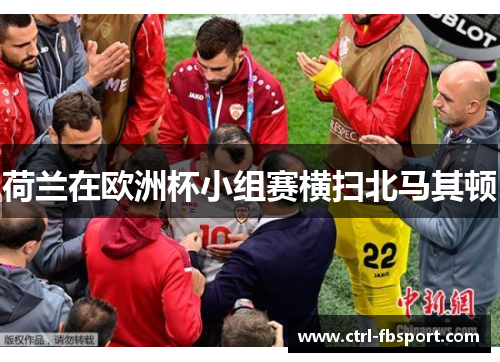 荷兰在欧洲杯小组赛横扫北马其顿