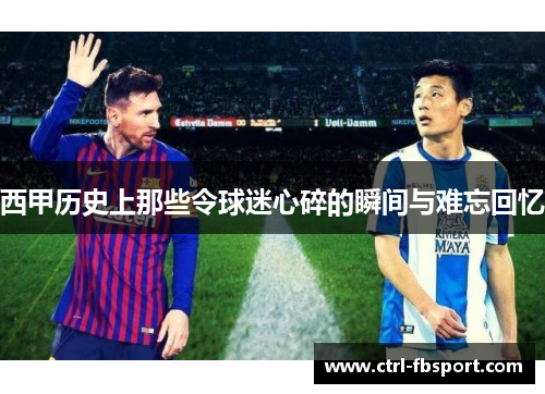 西甲历史上那些令球迷心碎的瞬间与难忘回忆
