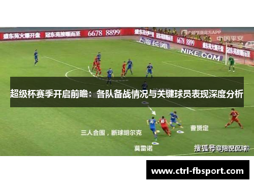 超级杯赛季开启前瞻：各队备战情况与关键球员表现深度分析