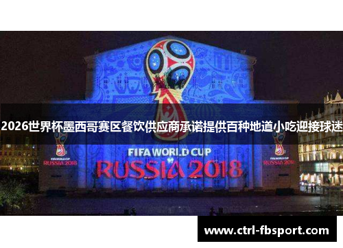2026世界杯墨西哥赛区餐饮供应商承诺提供百种地道小吃迎接球迷